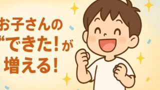 【お子さんの“できた！”が増える！】
